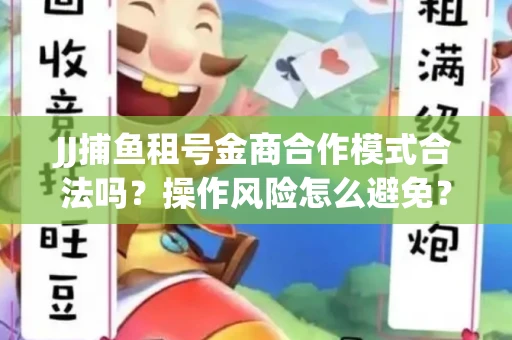 JJ捕鱼租号金商合作模式合法吗？操作风险怎么避免？高胜率攻略速看