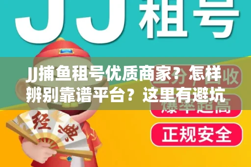 JJ捕鱼租号优质商家？怎样辨别靠谱平台？这里有避坑指南！