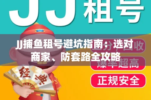 JJ捕鱼租号避坑指南:选对商家、防套路全攻略 JJ捕鱼租号避坑指南:选对商家、防套路全攻略