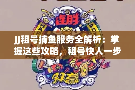 JJ租号捕鱼服务全解析：掌握这些攻略，租号快人一步！