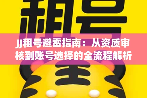 JJ租号避雷指南：从资质审核到账号选择的全流程解析！捕鱼经典账号有何独特差异？