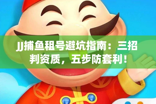JJ捕鱼租号避坑指南：三招判资质，五步防套利！