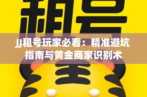 JJ租号玩家必看：精准避坑指南与黄金商家识别术